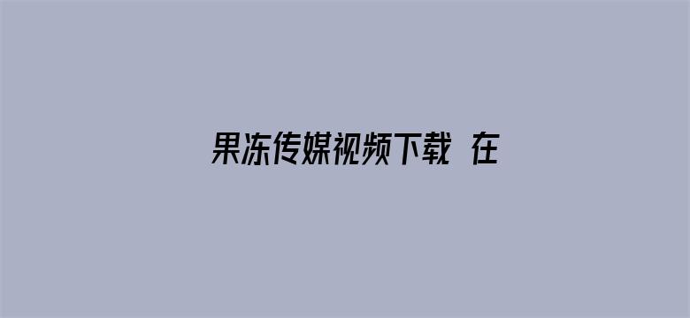 果冻传媒视频下载 在线播放-Movie